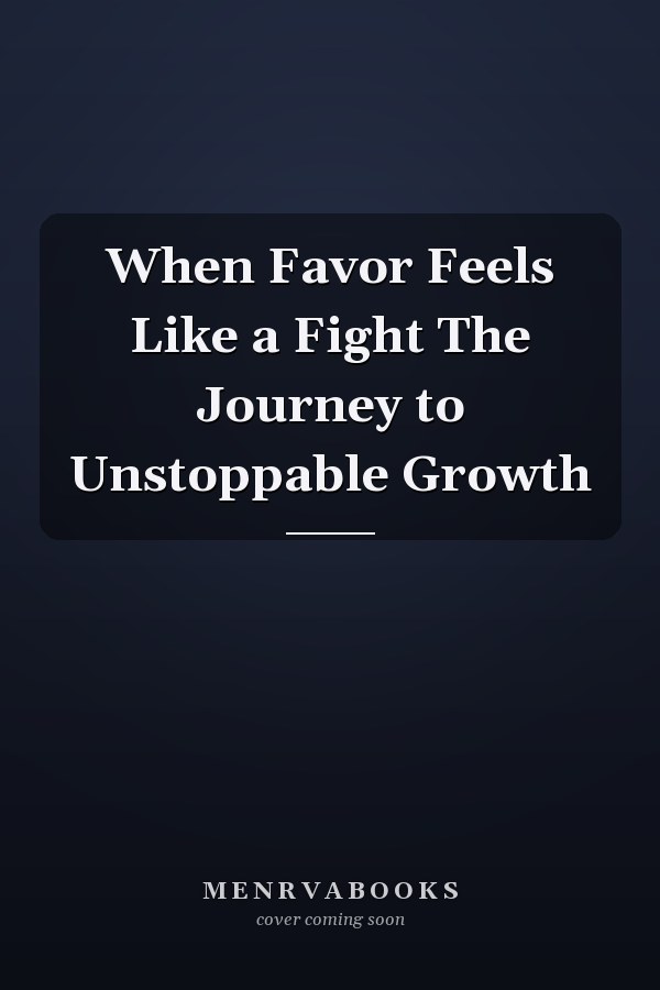 When Favor Feels Like a Fight The Journey to Unstoppable Growth