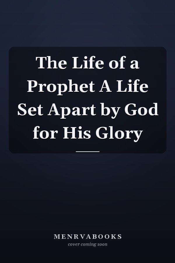 The Life of a Prophet A Life Set Apart by God for His Glory