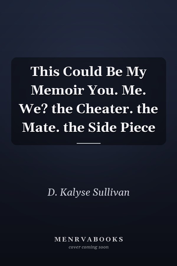 This Could Be My Memoir You. Me. We? the Cheater. the Mate. the Side Piece