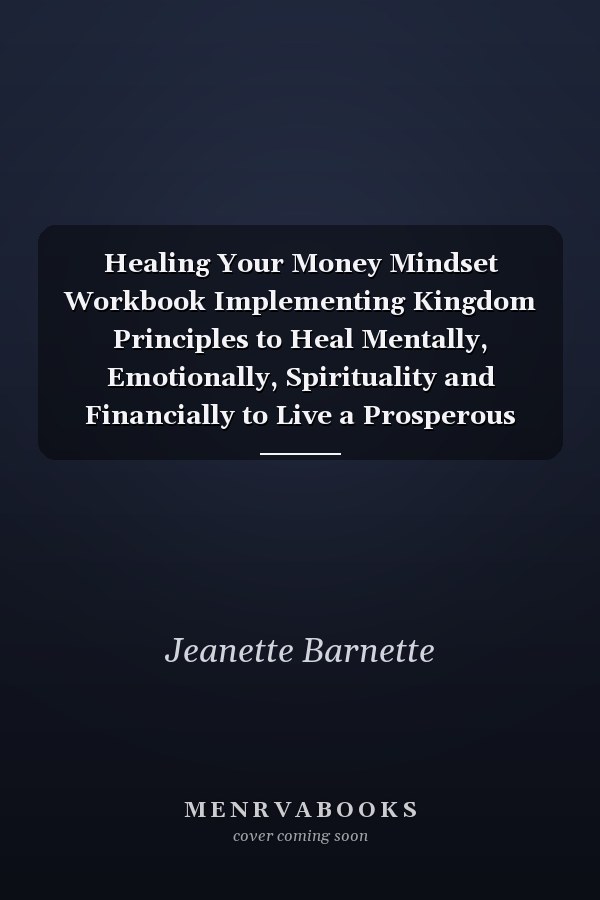 Healing Your Money Mindset Workbook Implementing Kingdom Principles to Heal Mentally, Emotionally, Spirituality and Financially to Live a Prosperous Life