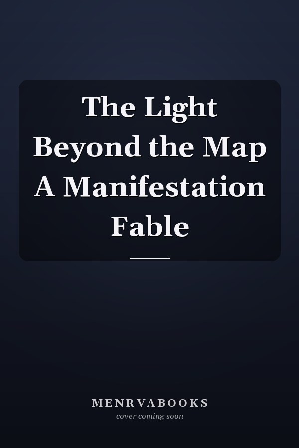 The Light Beyond the Map A Manifestation Fable