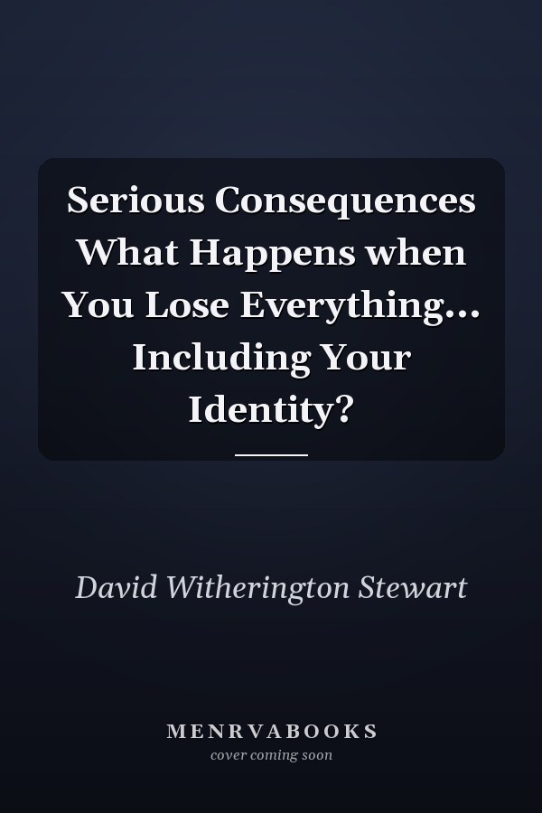Serious Consequences What Happens when You Lose Everything... Including Your Identity?
