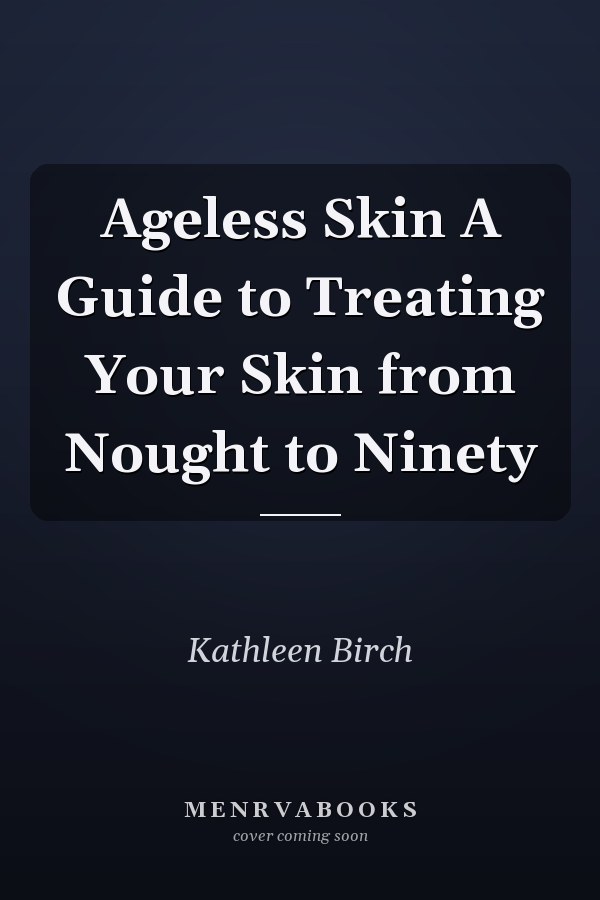 Ageless Skin A Guide to Treating Your Skin from Nought to Ninety