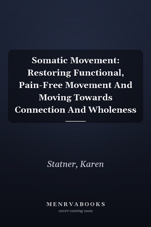 Somatic Movement: Restoring Functional, Pain-Free Movement And Moving Towards Connection And Wholeness