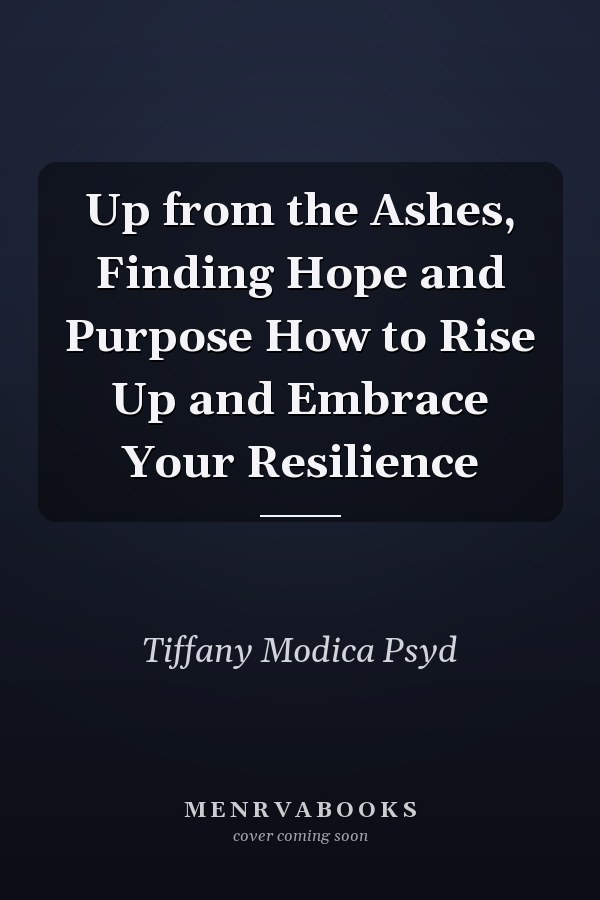Up from the Ashes, Finding Hope and Purpose How to Rise Up and Embrace Your Resilience