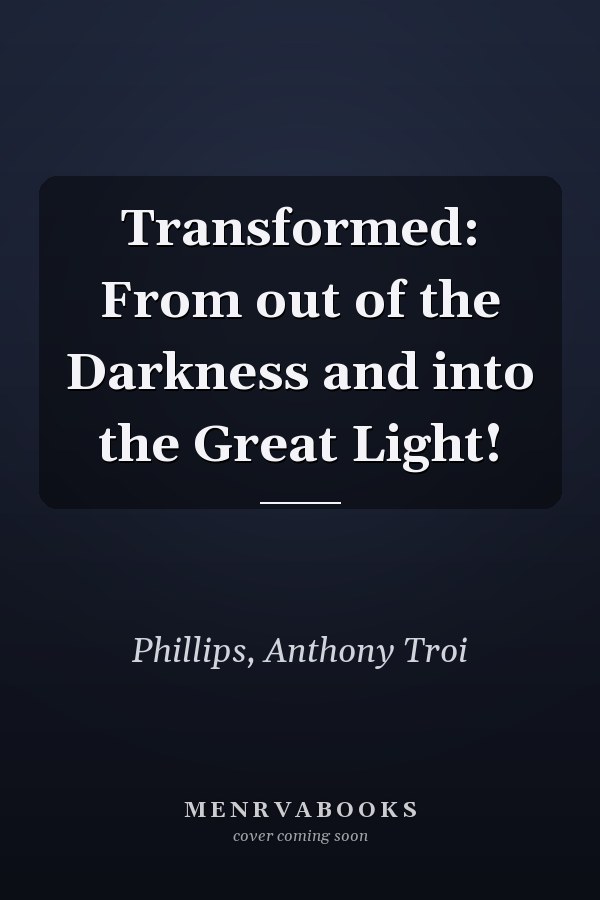 Transformed: From out of the Darkness and into the Great Light!