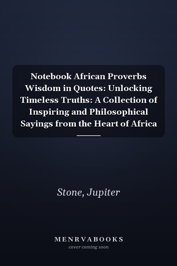 Notebook African Proverbs Wisdom in Quotes: Unlocking Timeless Truths: A Collection of Inspiring and Philosophical Sayings from the Heart of Africa
