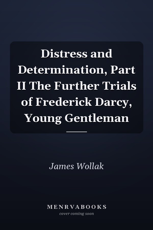 Distress and Determination, Part II The Further Trials of Frederick Darcy, Young Gentleman