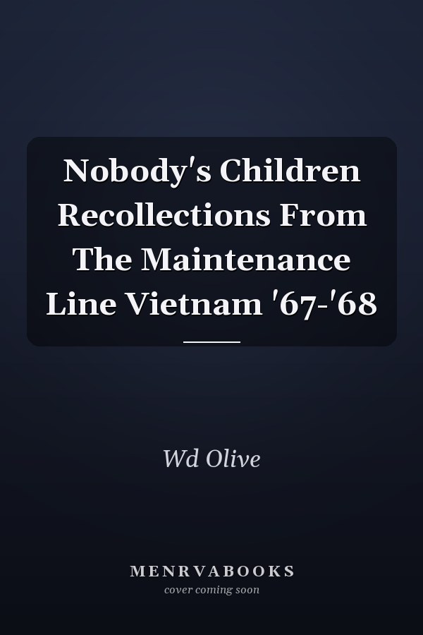 Nobody's Children Recollections From The Maintenance Line Vietnam '67-'68