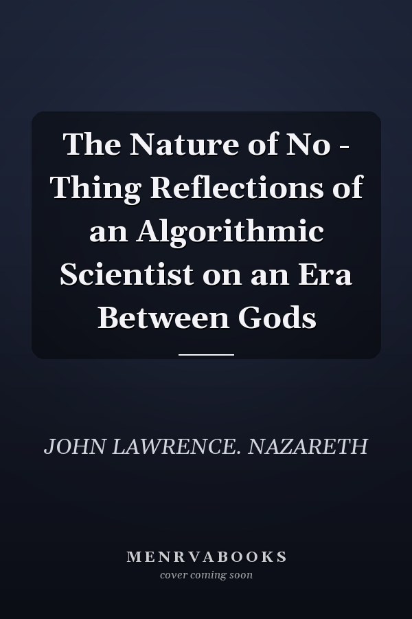 The Nature of No - Thing Reflections of an Algorithmic Scientist on an Era Between Gods