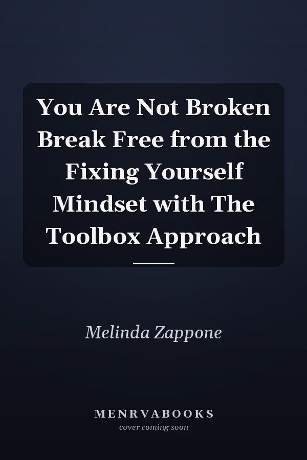 You Are Not Broken Break Free from the Fixing Yourself Mindset with The Toolbox Approach