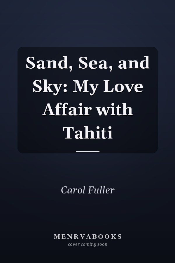 Sand, Sea, and Sky: My Love Affair with Tahiti