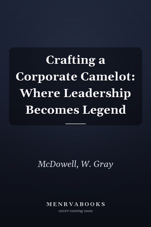 Crafting a Corporate Camelot: Where Leadership Becomes Legend