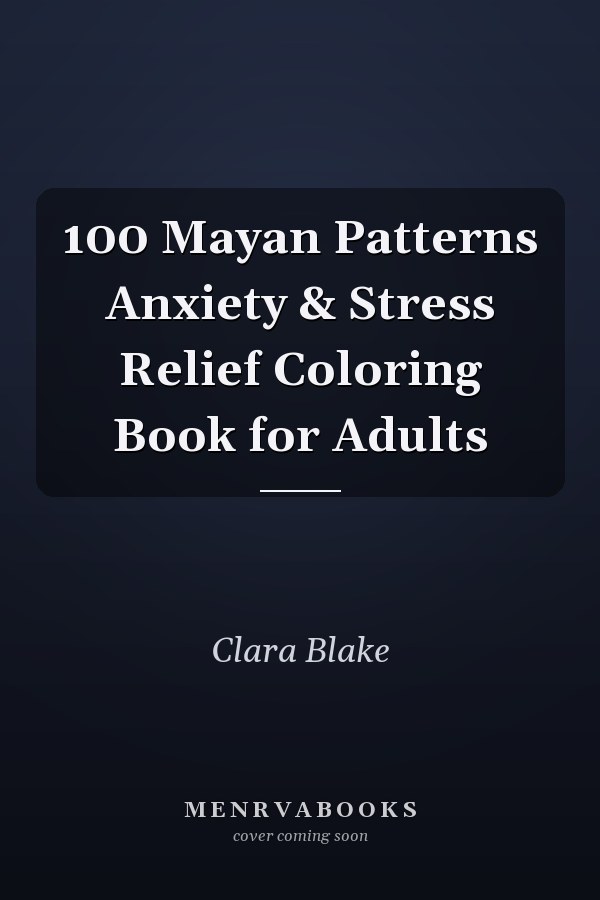 100 Mayan Patterns Anxiety & Stress Relief Coloring Book for Adults