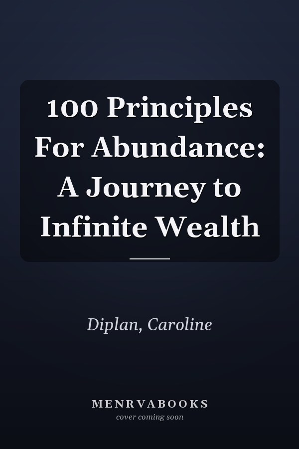 100 Principles For Abundance: A Journey to Infinite Wealth