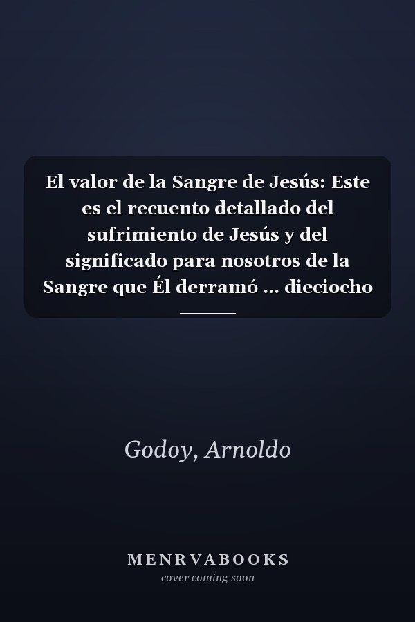 El valor de la Sangre de Jesús: Este es el recuento detallado del sufrimiento de Jesús y del significado para nosotros de la Sangre que Él derramó ... dieciocho horas de Su vida (Spanish Edition)