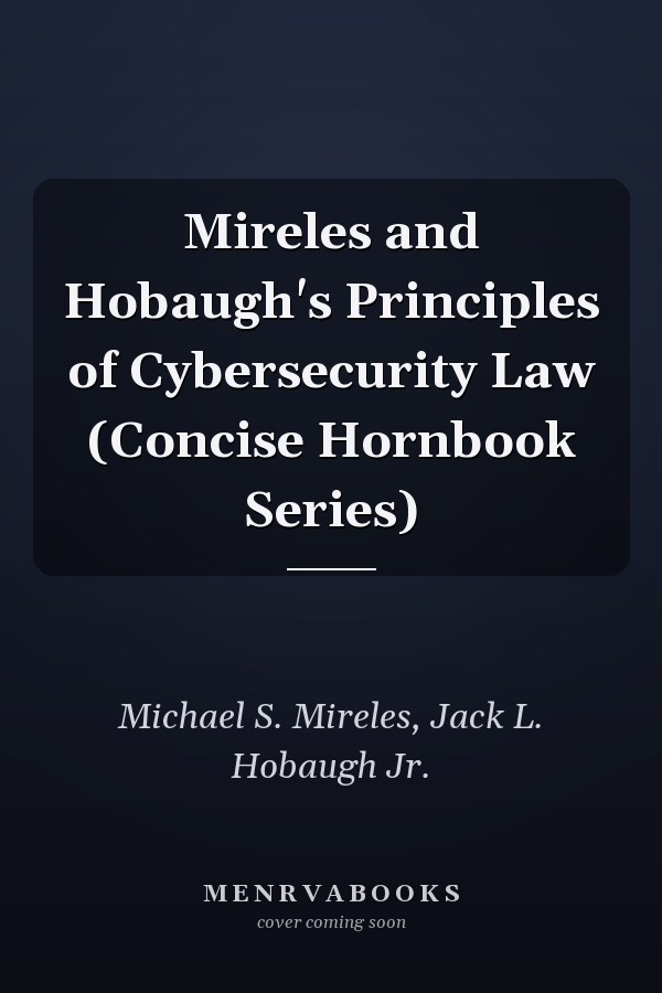 Mireles and Hobaugh's Principles of Cybersecurity Law (Concise Hornbook Series)