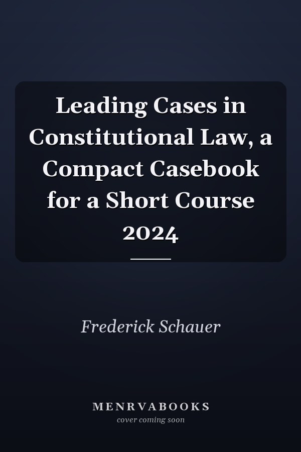 Leading Cases in Constitutional Law, a Compact Casebook for a Short Course 2024