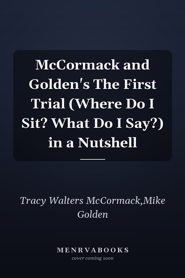McCormack and Golden's The First Trial (Where Do I Sit? What Do I Say?) in a Nutshell