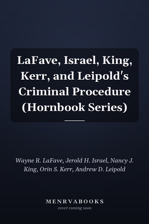 LaFave, Israel, King, Kerr, and Leipold's Criminal Procedure (Hornbook Series)