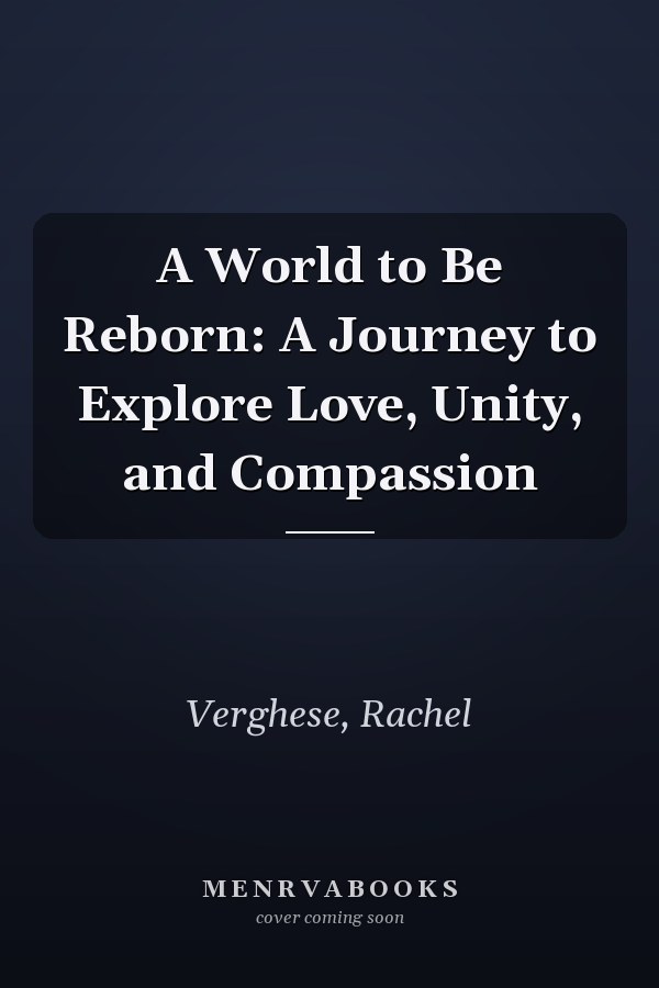 A World to Be Reborn: A Journey to Explore Love, Unity, and Compassion