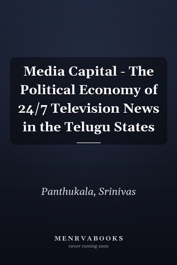 Media Capital - The Political Economy of 24/7 Television News in the Telugu States
