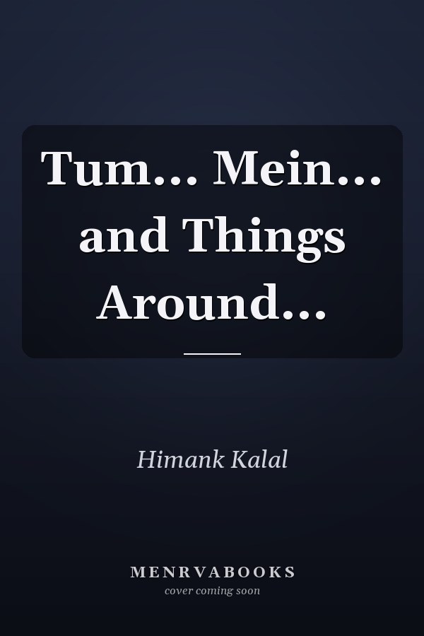 Tum... Mein... and Things Around...