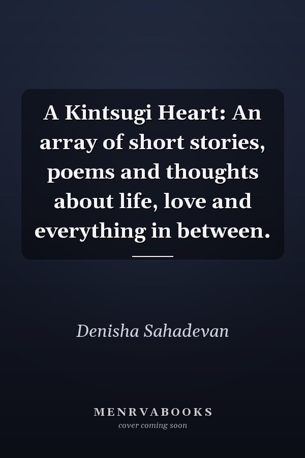 A Kintsugi Heart: An array of short stories, poems and thoughts about life, love and everything in between.