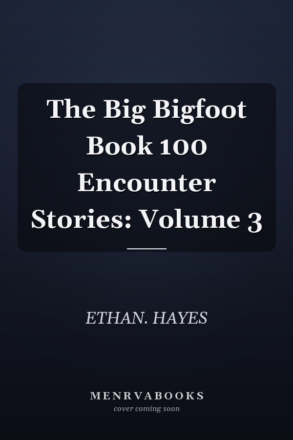 The Big Bigfoot Book 100 Encounter Stories: Volume 3