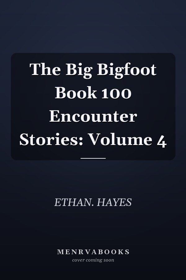 The Big Bigfoot Book 100 Encounter Stories: Volume 4