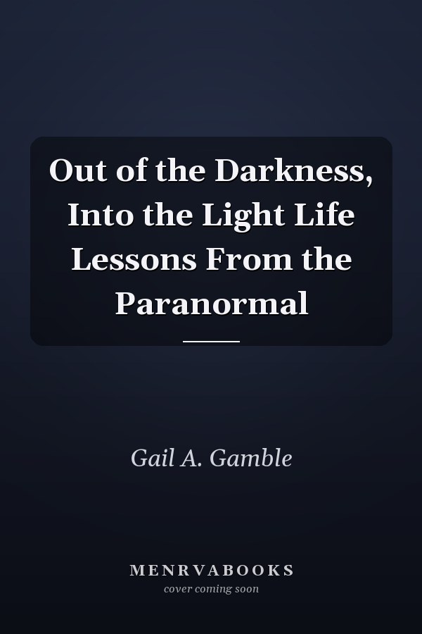 Out of the Darkness, Into the Light Life Lessons From the Paranormal