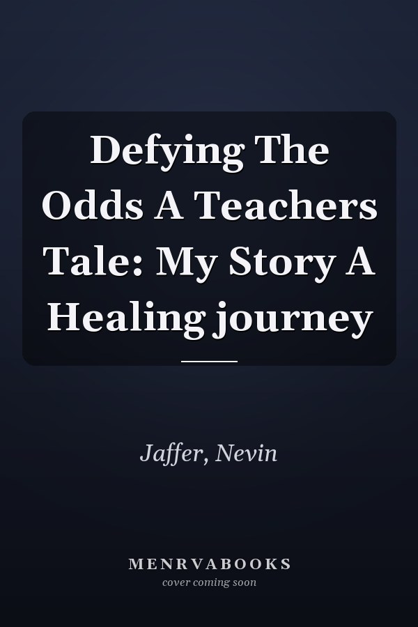 Defying The Odds A Teachers Tale: My Story A Healing journey