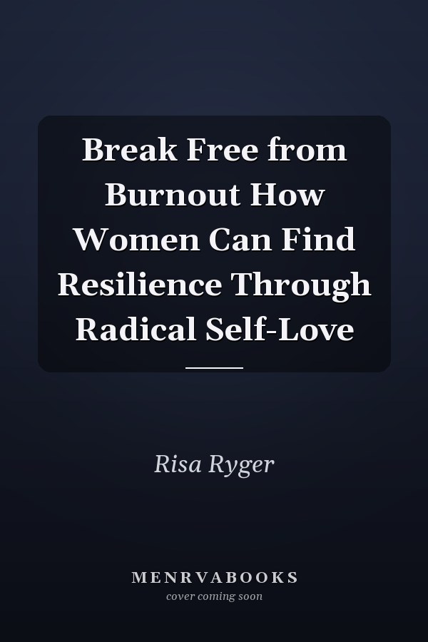 Break Free from Burnout How Women Can Find Resilience Through Radical Self-Love
