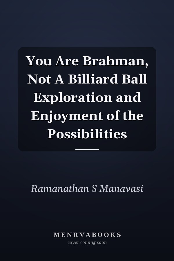 You Are Brahman, Not A Billiard Ball Exploration and Enjoyment of the Possibilities