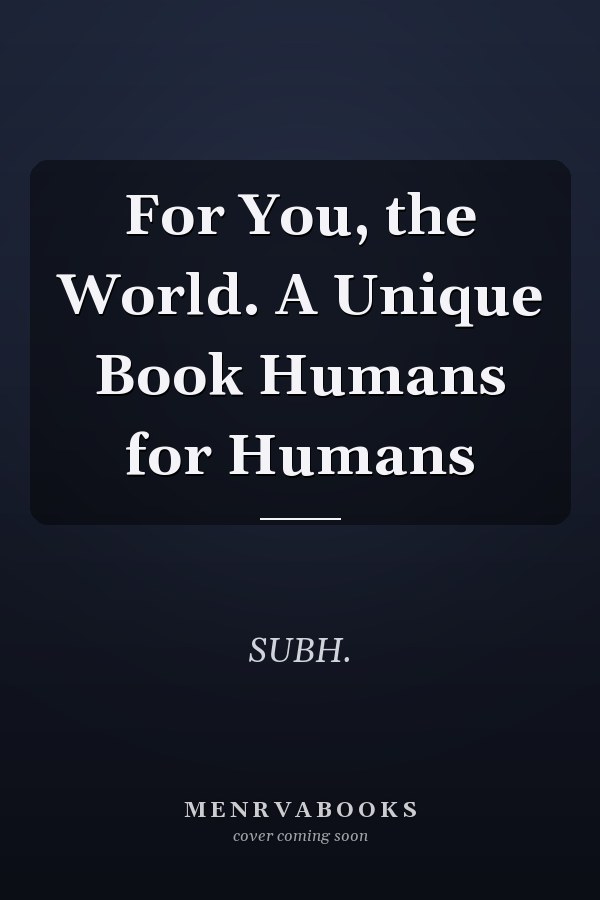 For You, the World. A Unique Book Humans for Humans