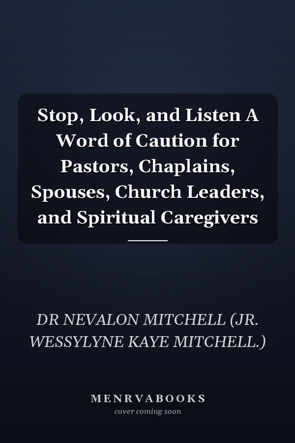Stop, Look, and Listen A Word of Caution for Pastors, Chaplains, Spouses, Church Leaders, and Spiritual Caregivers