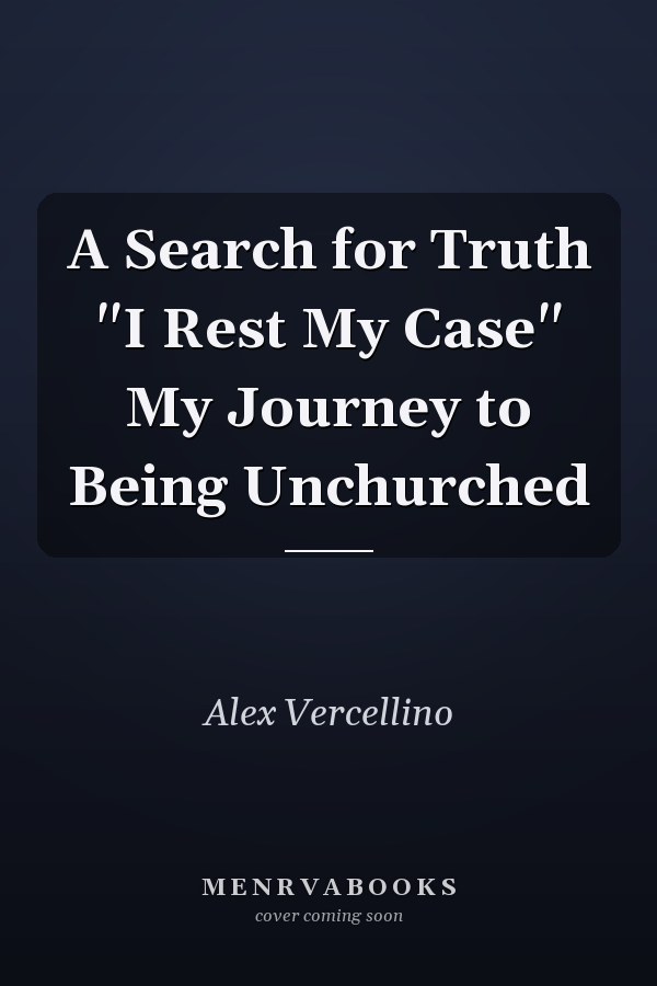 A Search for Truth "I Rest My Case" My Journey to Being Unchurched
