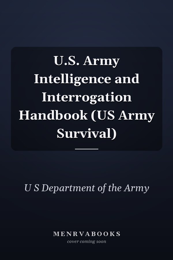 U.S. Army Intelligence and Interrogation Handbook (US Army Survival)