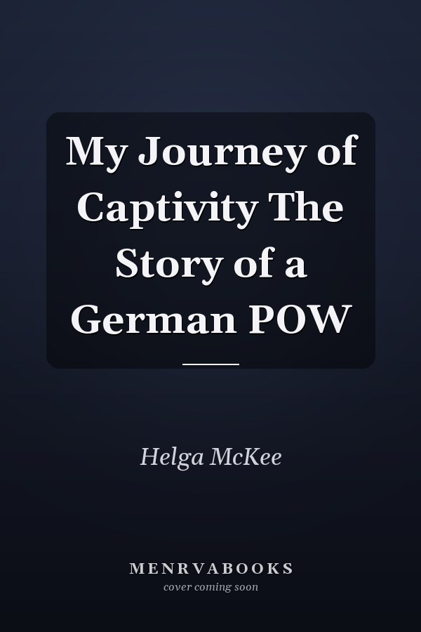 My Journey of Captivity The Story of a German POW