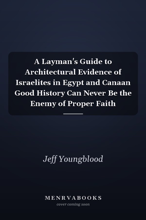 A Layman's Guide to Architectural Evidence of Israelites in Egypt and Canaan Good History Can Never Be the Enemy of Proper Faith