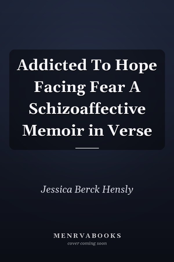 Addicted To Hope Facing Fear A Schizoaffective Memoir in Verse