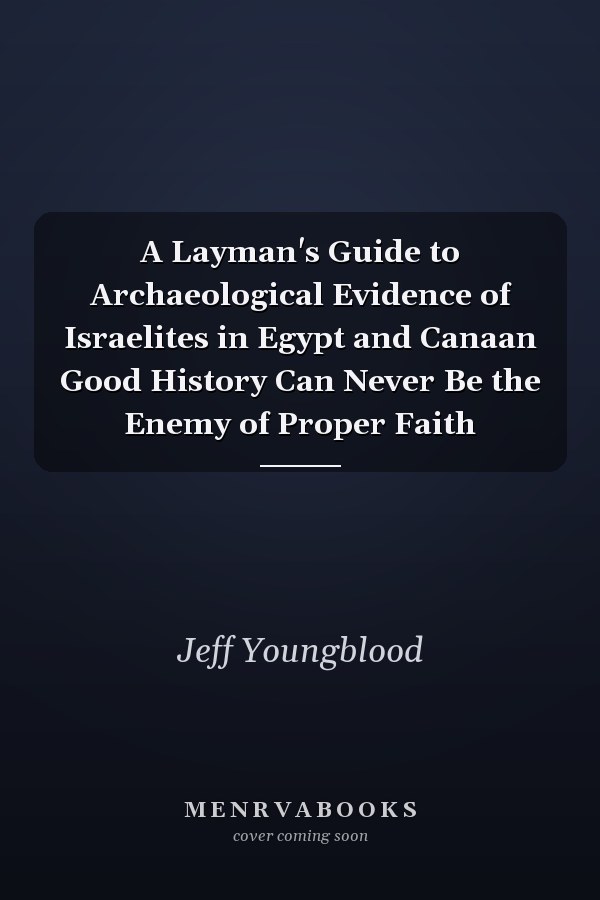 A Layman's Guide to Archaeological Evidence of Israelites in Egypt and Canaan Good History Can Never Be the Enemy of Proper Faith