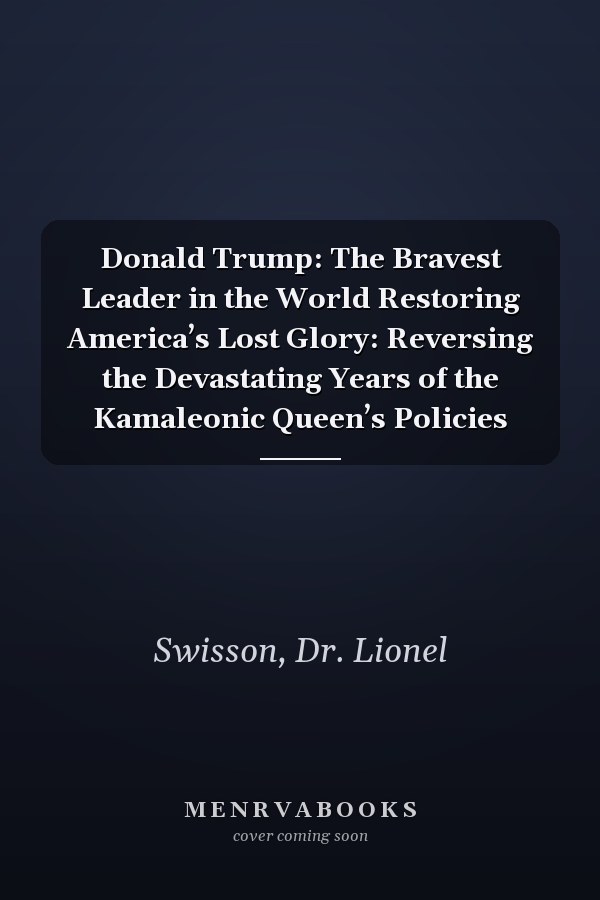 Donald Trump: The Bravest Leader in the World Restoring America’s Lost Glory: Reversing the Devastating Years of the Kamaleonic Queen’s Policies