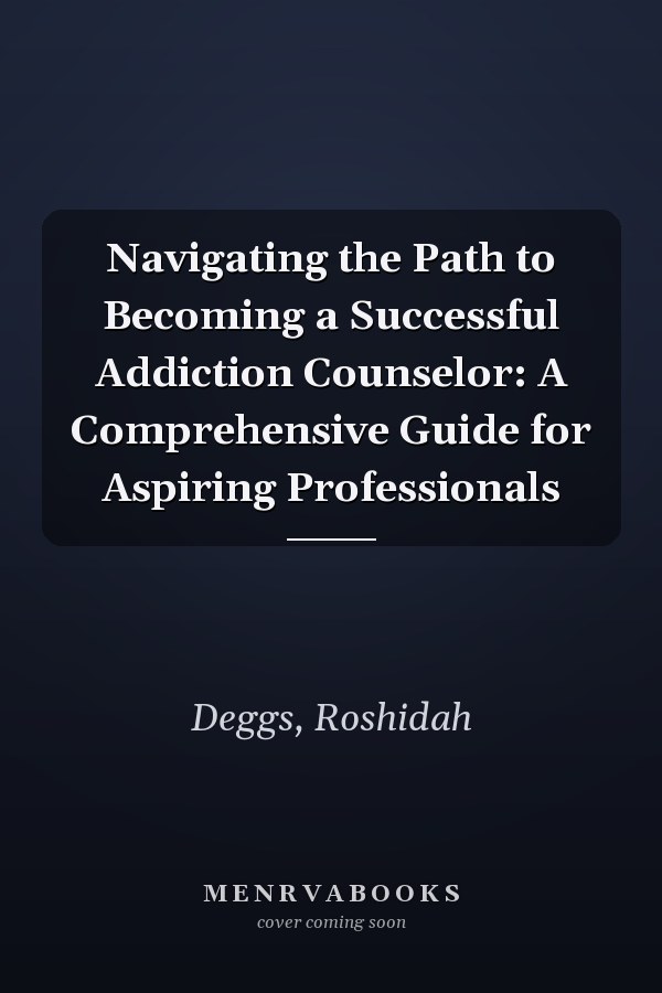 Navigating the Path to Becoming a Successful Addiction Counselor: A Comprehensive Guide for Aspiring Professionals