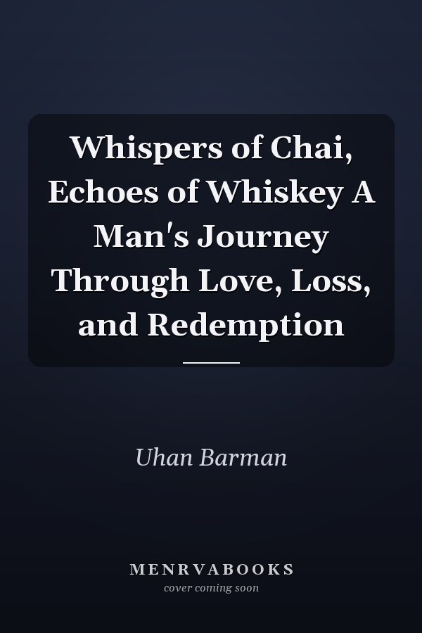 Whispers of Chai, Echoes of Whiskey A Man's Journey Through Love, Loss, and Redemption