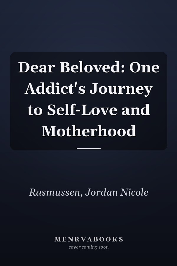 Dear Beloved: One Addict's Journey to Self-Love and Motherhood