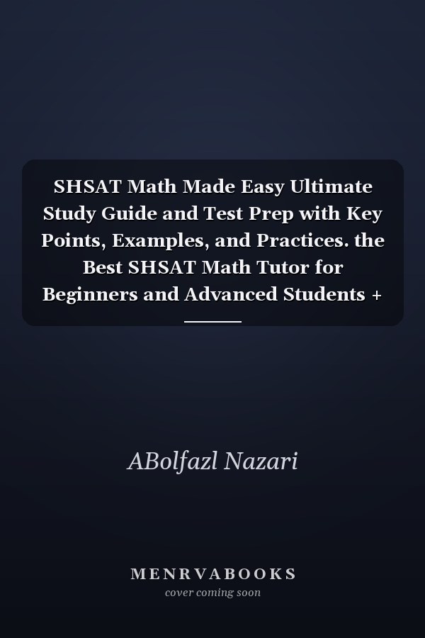 SHSAT Math Made Easy Ultimate Study Guide and Test Prep with Key Points, Examples, and Practices. the Best SHSAT Math Tutor for Beginners and Advanced Students + Two Full-Length Practice Tests