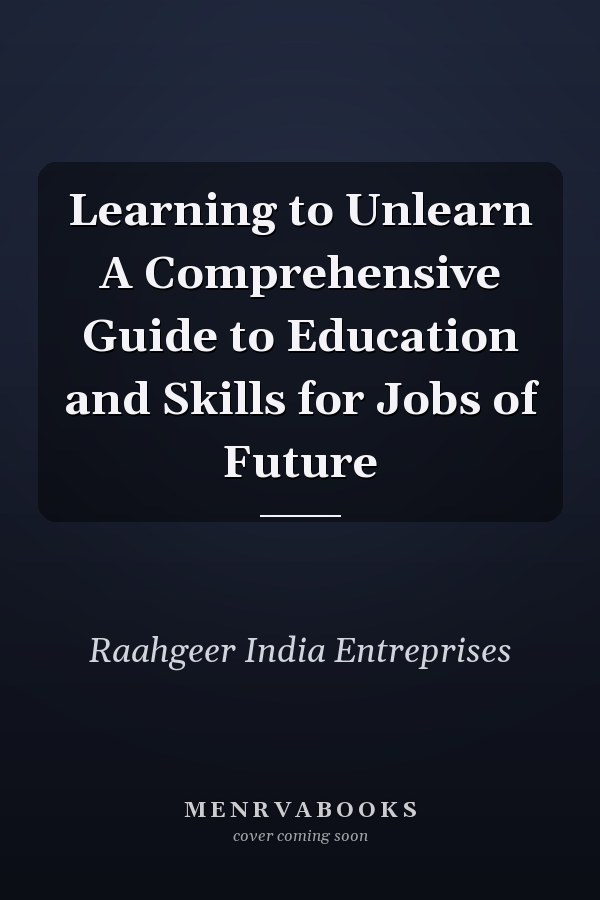 Learning to Unlearn A Comprehensive Guide to Education and Skills for Jobs of Future