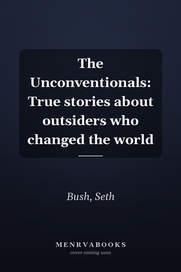 The Unconventionals: True stories about outsiders who changed the world