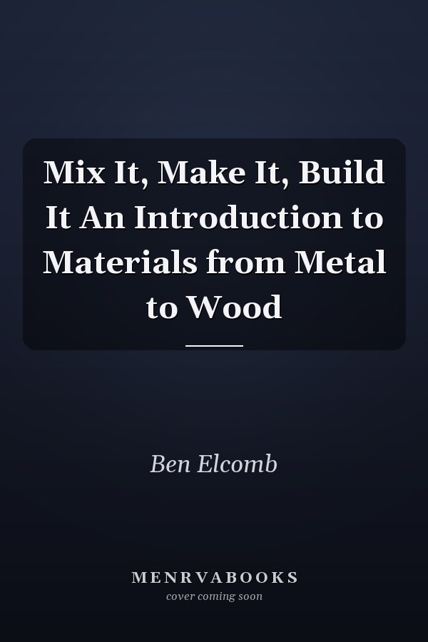 Mix It, Make It, Build It An Introduction to Materials from Metal to Wood